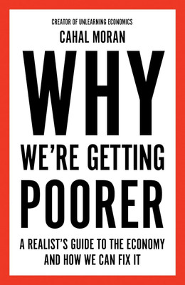 Why We’re Getting Poorer : A Realist’s Guide to the Economy and How We Can Fix It(Paperback, Cahal Moran)