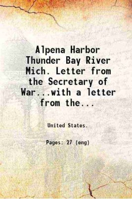 Alpena Harbor Thunder Bay River Mich. Letter from the Secretary of War...with a letter from the chief of engineers reports on preliminary examination and survey of Thunder Bay River Mich. [Hardcover](Hardcover, United States.)