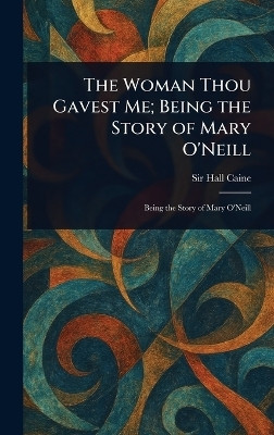 The Woman Thou Gavest Me; Being the Story of Mary O'Neill(English, Hardcover, Caine Hall Sir)