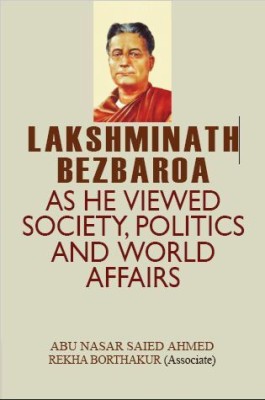 LAKSHMINATH BEZBARUAH: AS HE VIEWED SOCIETY, POLITICS AND WORLD AFFAIRS(Hardcover, ABU NASAR SAIED AHMED)