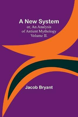 A New System; or, an Analysis of Antient Mythology. Volume II.(English, Paperback, Bryant Jacob)
