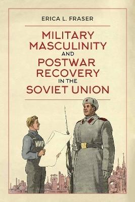 Military Masculinity and Postwar Recovery in the Soviet Union(English, Electronic book text, Fraser Erica L.)