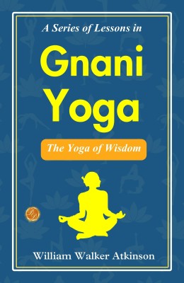 A Series of Lessons in Gnani Yoga: William Walker Atkinson's Lessons in Yoga Wisdom  - Best Book to Read | All Time Best Seller | Best Books Ever(Paperback, William Walker Atkinson)