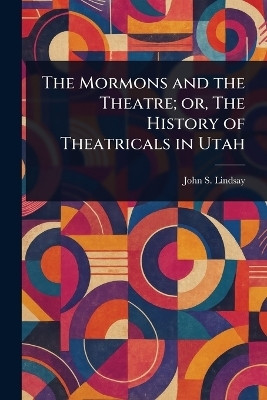 The Mormons and the Theatre; or, The History of Theatricals in Utah(English, Paperback, Lindsay John S (John Shanks))