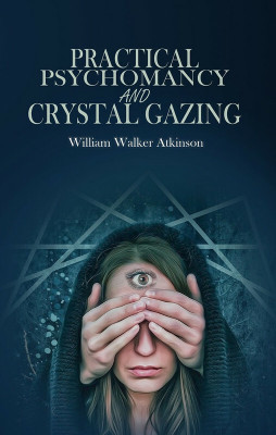 Practical Psychomancy and Crystal Gazing(Paperback, William Walker Atkinson)