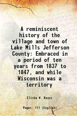 A reminiscent history of the village and town of Lake Mills Jefferson County 1894 [Hardcover](Hardcover, Elisha W. Keyes)