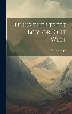 Julius the Street boy, or, Out West(English, Hardcover, Alger Horatio Jr)