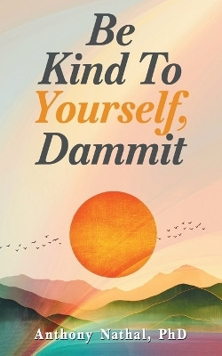 Be Kind to Yourself, Dammit(English, Paperback, Nathal Anthony PhD)