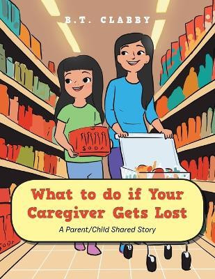 What to do if Your Caregiver Gets Lost A Parent/Child Shared Story(Paperback, B.T. Clabby)