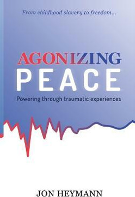 Agonizing Peace: Powering Through Traumatic Experiences(English, Hardcover, Heymann Jon)