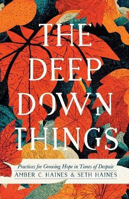 The Deep Down Things - Practices for Growing Hope in Times of Despair(English, Paperback, Haines Amber C.)