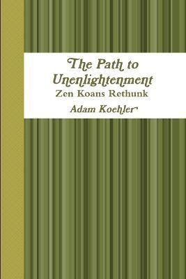 The Path to Unenlightenment - Zen Koans Rethunk(English, Paperback, Koehler Adam)