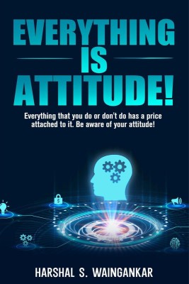 Everything Is Attitude!  - Everything that you do or don't do has a price attached to it. Be aware of your attitude!(English, Paperback, Harshal S. Waingankar)