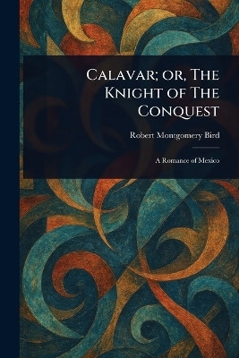 Calavar; or, The Knight of The Conquest(English, Paperback, Bird Robert Montgomery)