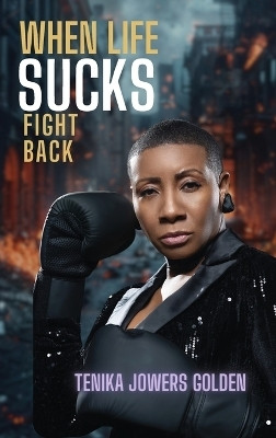 When Life Sucks Fight Back(English, Hardcover, Golden Tenika Jowers)