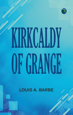 Kirkcaldy of Grange(Paperback, Louis A. Barbe)