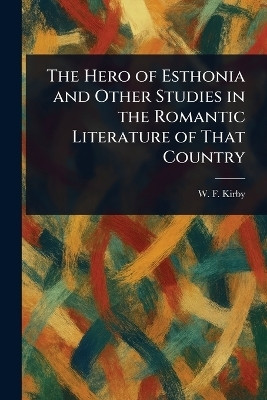 The Hero of Esthonia and Other Studies in the Romantic Literature of That Country(English, Paperback, Kirby W F (William Forsell))