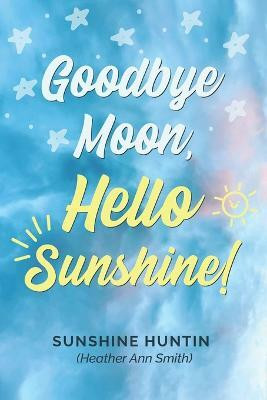 Goodbye Moon, Hello Sunshine!, A collection of poetry by Sunshine Huntin(English, Paperback, Huntin Sunshine)