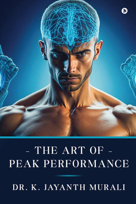 The Art of Peak Performance  - Hacking the Body and Mind For Peak Success(English, Paperback, Dr K Jayanth Murali)