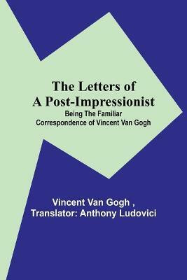 The Letters of a Post-Impressionist; Being the Familiar Correspondence of Vincent Van Gogh(English, Paperback, Van Gogh Vincent)