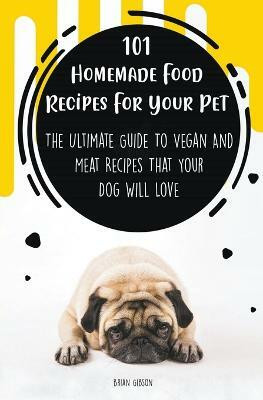 101 Homemade Food Recipes For Your Pet The Ultimate Guide To Vegan And Meat Recipes That Your Dog Will Love(English, Paperback, Gibson Brian)