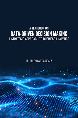 A TEXTBOOK ON DATA-DRIVEN DECISION MAKING: A STRATEGIC APPROACH TO BUSINESS ANALYTICS(Paperback, Dr. Sreenivas Dadigala)