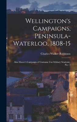 Wellington's Campaigns, Peninsula-Waterloo, 1808-15(English, Hardcover, Robinson Charles Walker)