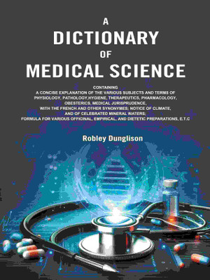 A Dictionary of Medical Science: Containing a Concise Explanation of the Various Subjects and Terms of Physiology, Pathology, Hygiene [Hardcover](Hardcover, Robley Dunglison)