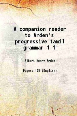 A companion reader to Arden's progressive tamil grammar Volume 1 1914 [Hardcover](Hardcover, Albert Henry Arden)