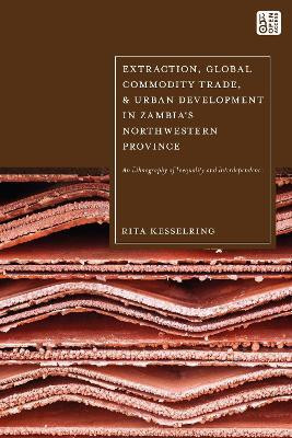 Extraction, Global Commodity Trade, and Urban Development in Zambia's Northwestern Province(English, Hardcover, Kesselring Rita)