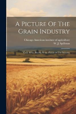 A Picture Of The Grain Industry; Crop Areas--buying Areas--future Of The Industry(English, Paperback, unknown)