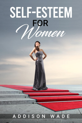 SELF-ESTEEM FOR WOMEN  - Practical Strategies for Overcoming Insecurities, Boosting Confidence, and Loving Yourself (2023 Guide for Beginners)(Paperback, Addison Wade)