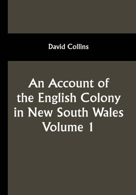 An Account of the English Colony in New South Wales: Volume 1; With Remarks on the Dispositions, Customs, Manners, Etc. of The Native Inhabitants of That Country. to Which Are Added, Some Particulars of New Zealand; Compiled, By Permission, From The Mss. of Lieutenant-Governor King.(Paperback, David An Account of the English Colony in New South Wales: Volume 1; With Remarks on the Dispositions, Customs, Manners, Etc. of The Native Inhabitants of That Country. to Which Are Added, Some Particulars of New Zealand; Compiled, By Permission, From The Mss. of Lieutenant-Governor King.(Paperback, David