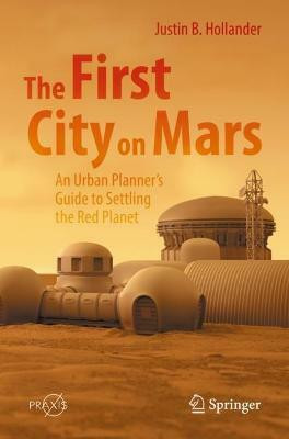 The First City on Mars: An Urban Planner's Guide to Settling the Red Planet(English, Paperback, Hollander Justin B.)