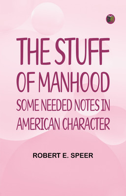 The Stuff of Manhood: Some Needed Notes in American Character(Paperback, Robert E. Speer)