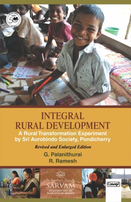 Integral Rural Development: A Rural Transformation Experiment by Sri Aurobindo Society, Pondicherry (Revised and Enlarged Edition)(Hardcover, G. Palanithurai, R. Ramesh)