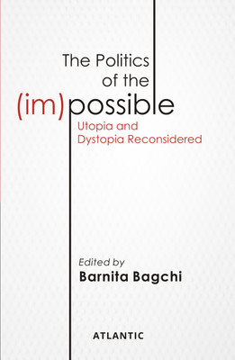 The Politics of the (im) Possible: Utopia and Dystopia Reconsidered(Hardcover, Barnita Bagchi)