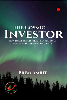 The Cosmic Investor  - How to Let the Universe Help You Build Wealth and Achieve Your Dreams Investor The Cosmic(English, Paperback, Prem Amrit)