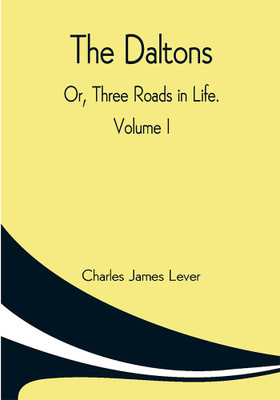 The Daltons; Or, Three Roads In Life. Volume I(Paperback, Charles James Lever)