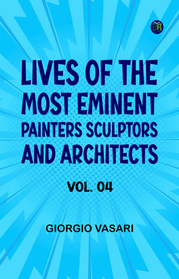 Lives of the Most Eminent Painters Sculptors and Architects, Vol. 04(Paperback, Giorgio Vasari)