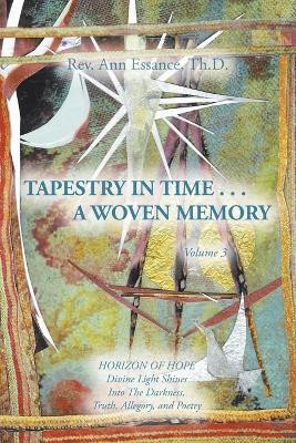 TAPESTRY IN TIME . . . A WOVEN MEMORY Divine Light Shines Into The Darkness, Truth, Allegory, and Poetry(Paperback, Rev. Ann Essance Th.D.)