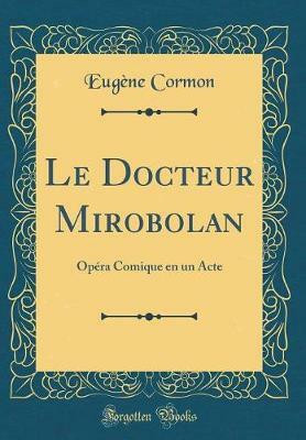 Le Docteur Mirobolan: Opera Comique en un Acte (Classic Reprint)(French, Hardcover, Cormon Eugene)
