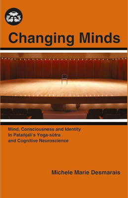 Changing Minds: Mind, Consciousness and Identity in Patanjali’s Yoga Sutra and Cognitive Neuroscience(Hardcover, Michele Marie Desmarais)