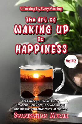 THE ART OF WAKING UP TO HAPPINESS -VOL 2  - The Essence of Radiant Living, Emotional Resillience, Renewed Energy and the Transformative Power of Positivity(Hardcover, SWAMINATHAN MURALI)