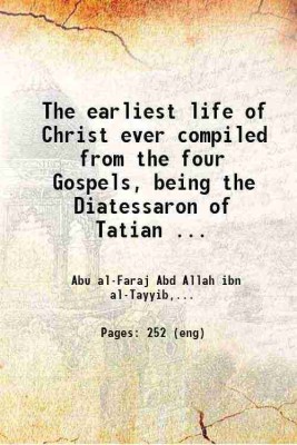 The earliest life of Christ Ever compiled from the four Gospels Being the Diatessaron of Tatian (circ. A.D. 160) Literally translated from the Arabic version and containing the four Gospel [Hardcover](Hardcover, Abu al-Faraj Abd Allah ibn al-Tayyib, James Hamlyn Hill(Tr.))