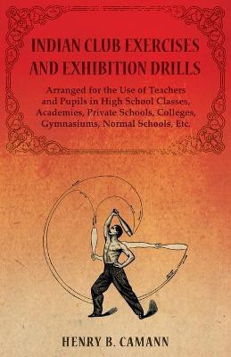 Indian Club Exercises and Exhibition Drills - Arranged for the Use of Teachers and Pupils in High School Classes, Academies, Private Schools, Colleges, Gymnasiums, Normal Schools, Etc.(English, Paperback, Camann Henry B) Indian Club Exercises and Exhibition Drills - Arranged for the Use of Teachers and Pupils in High School Classes, Academies, Private Schools, Colleges, Gymnasiums, Normal Schools, Etc.(English, Paperback, Camann Henry B)