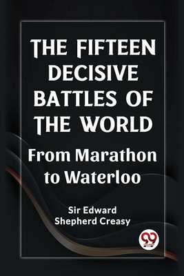 The Fifteen Decisive Battles of the Worldfrom Marathon to Waterloo (Edition2023)(English, Paperback, Creasy Edward Shepherd Sir)