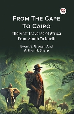 From the Cape to Cairo the First Traverse of Africa from South to North(English, Paperback, Grogan Ewart S.)