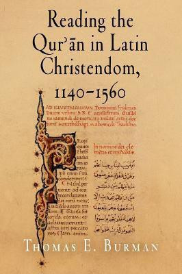 Reading the Qur'an in Latin Christendom, 1140-1560(English, Electronic book text, Burman Thomas E.)