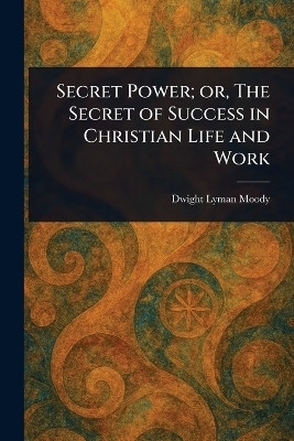 Secret Power; or, The Secret of Success in Christian Life and Work(English, Paperback, Moody Dwight Lyman)